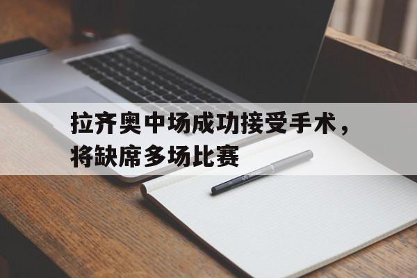 拉齐奥中场成功接受手术，将缺席多场比赛